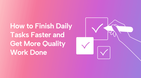 How to Finish Daily Tasks Faster and Get More Quality Work Done
