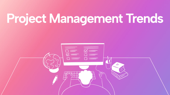 7 Project Management Trends You Need to Know to Stay Ahead
